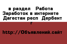  в раздел : Работа » Заработок в интернете . Дагестан респ.,Дербент г.